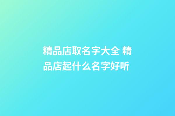 精品店取名字大全 精品店起什么名字好听-第1张-店铺起名-玄机派